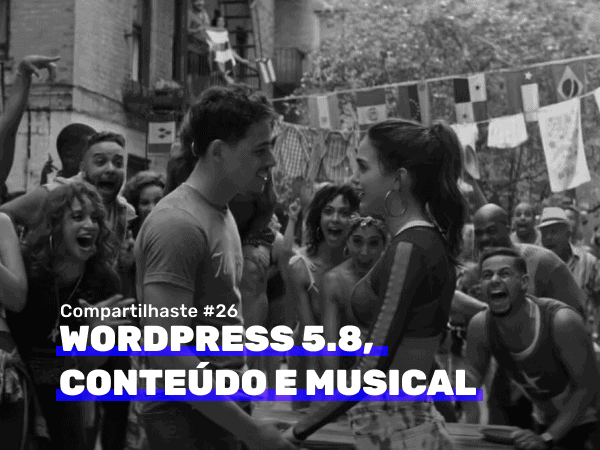 Compartilhaste #26: WordPress 5.8, conteúdo e musical.